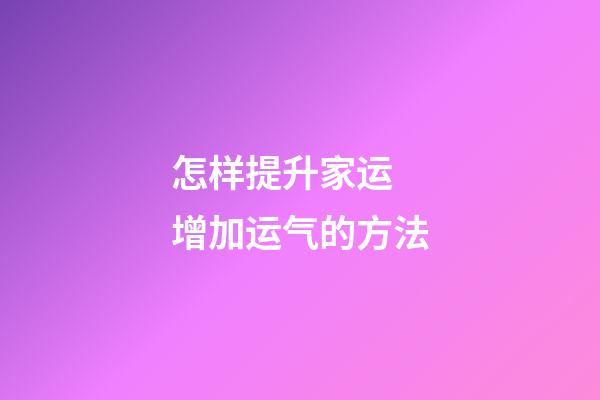 怎样提升家运 增加运气的方法